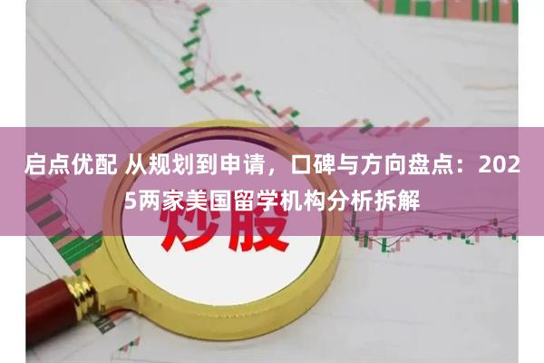 启点优配 从规划到申请，口碑与方向盘点：2025两家美国留学机构分析拆解
