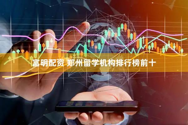 富明配资 郑州留学机构排行榜前十