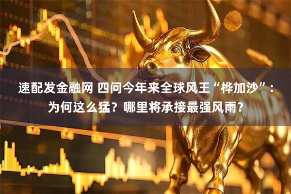 速配发金融网 四问今年来全球风王“桦加沙”：为何这么猛？哪里将承接最强风雨？