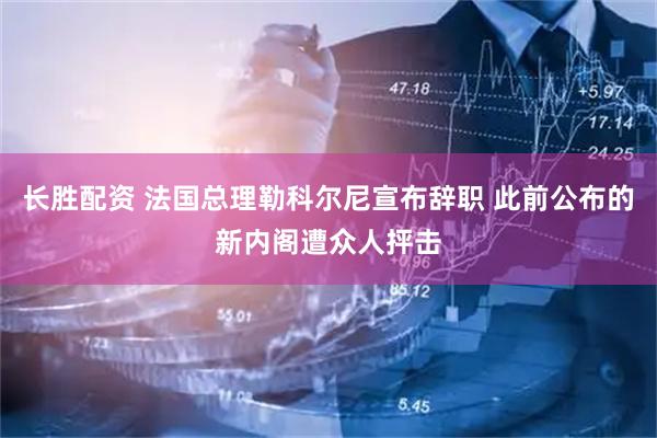 长胜配资 法国总理勒科尔尼宣布辞职 此前公布的新内阁遭众人抨击