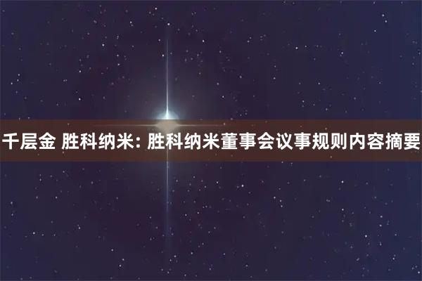 千层金 胜科纳米: 胜科纳米董事会议事规则内容摘要