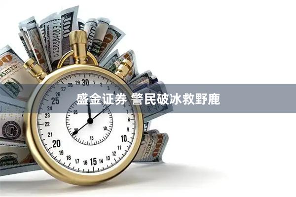 盛金证券 警民破冰救野鹿