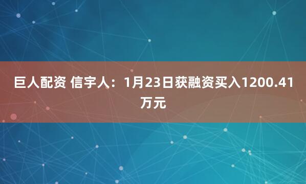 巨人配资 信宇人：1月23日获融资买入1200.41万元