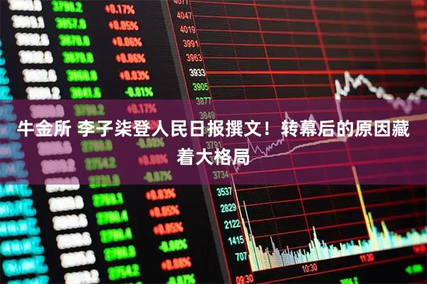 牛金所 李子柒登人民日报撰文！转幕后的原因藏着大格局