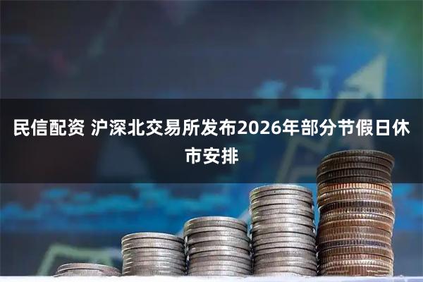 民信配资 沪深北交易所发布2026年部分节假日休市安排
