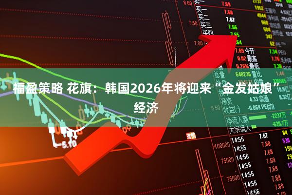 福盈策略 花旗：韩国2026年将迎来“金发姑娘”经济