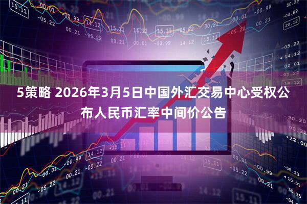 5策略 2026年3月5日中国外汇交易中心受权公布人民币汇率中间价公告